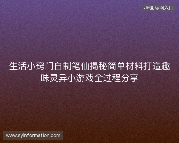 生活小窍门自制笔仙揭秘简单材料打造趣味灵异小游戏全过程分享